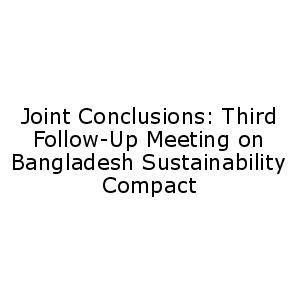 Joint Conclusions: Third Follow-Up Meeting on Bangladesh Sustainability Compact
